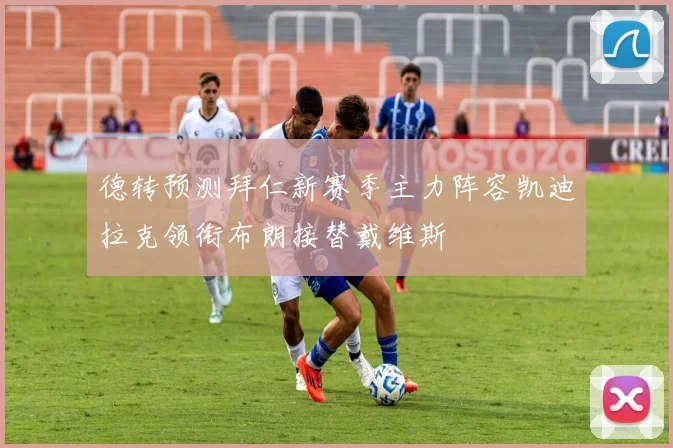 德转预测拜仁新赛季主力阵容凯迪拉克领衔布朗接替戴维斯