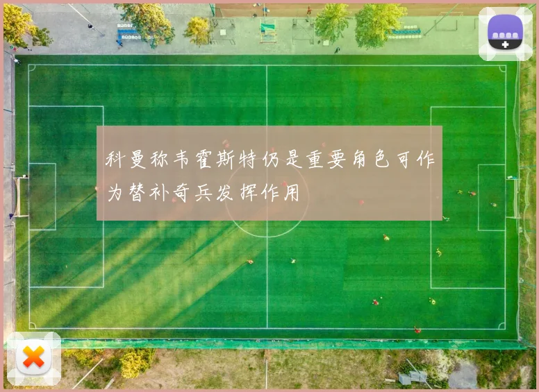 科曼称韦霍斯特仍是重要角色可作为替补奇兵发挥作用