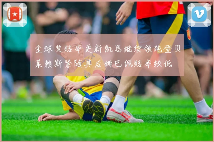 金球奖赔率更新凯恩继续领跑登贝莱赖斯紧随其后姆巴佩赔率较低