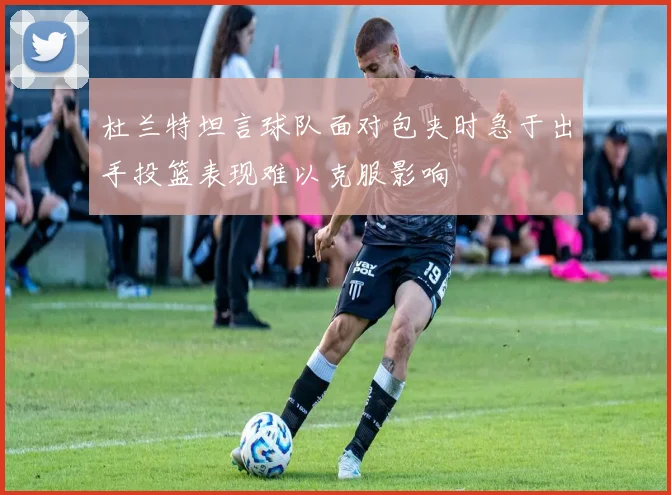 杜兰特坦言球队面对包夹时急于出手投篮表现难以克服影响