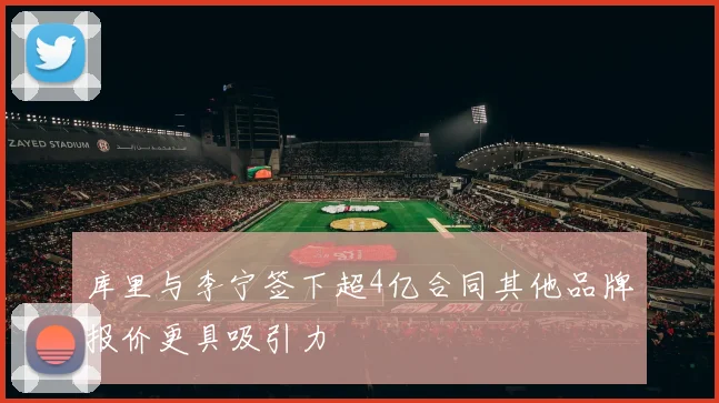 库里与李宁签下超4亿合同其他品牌报价更具吸引力