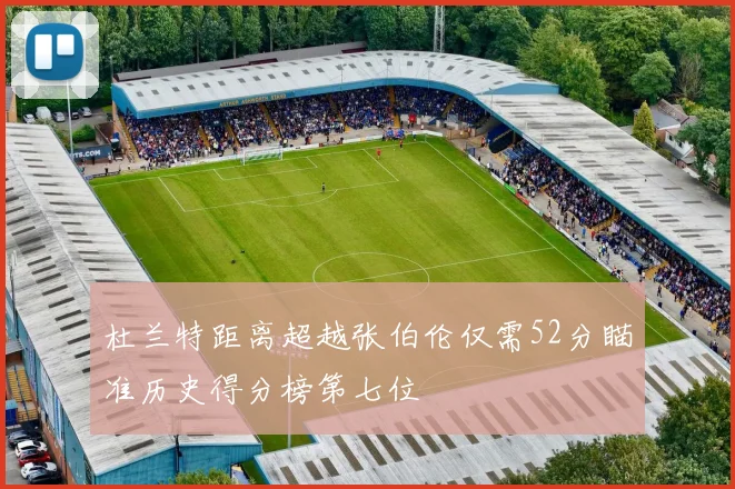 杜兰特距离超越张伯伦仅需52分瞄准历史得分榜第七位