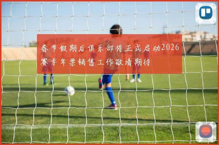春节假期后俱乐部将正式启动2026赛季年票销售工作敬请期待