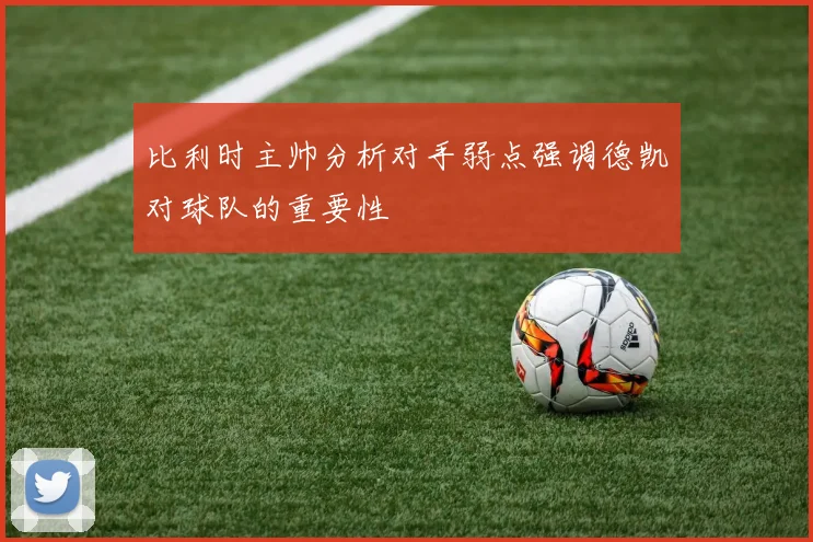 比利时主帅分析对手弱点强调德凯对球队的重要性
