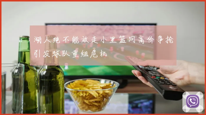 湖人绝不能放走小里篮网高价争抢引发球队重组危机