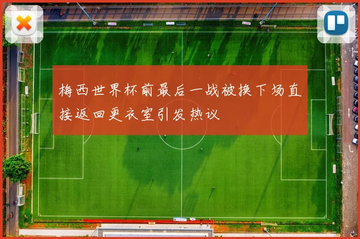 梅西世界杯前最后一战被换下场直接返回更衣室引发热议