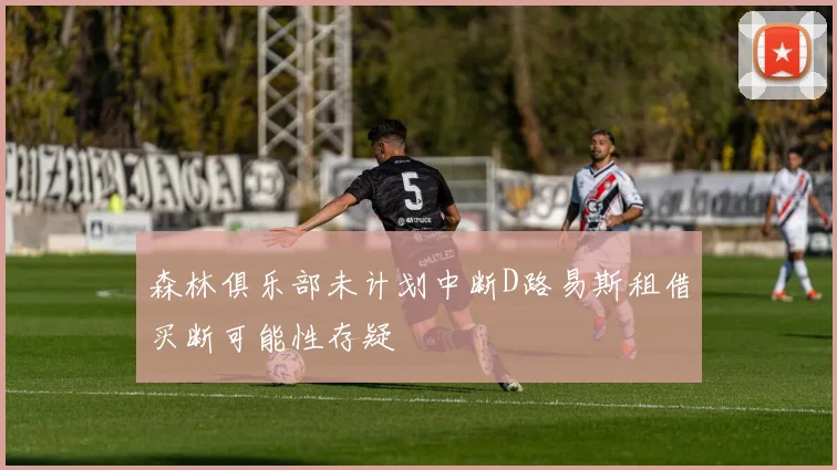 森林俱乐部未计划中断D路易斯租借买断可能性存疑