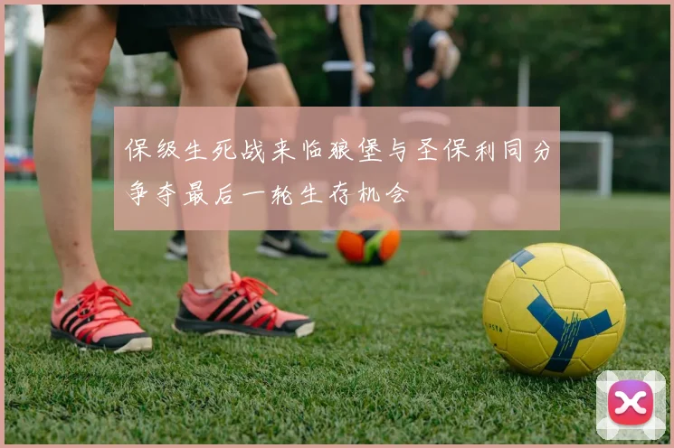 保级生死战来临狼堡与圣保利同分争夺最后一轮生存机会