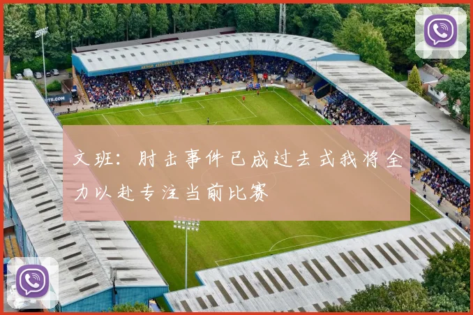 文班：肘击事件已成过去式我将全力以赴专注当前比赛
