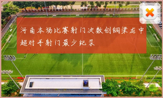 河南本场比赛射门次数创铜梁龙中超对手射门最少纪录