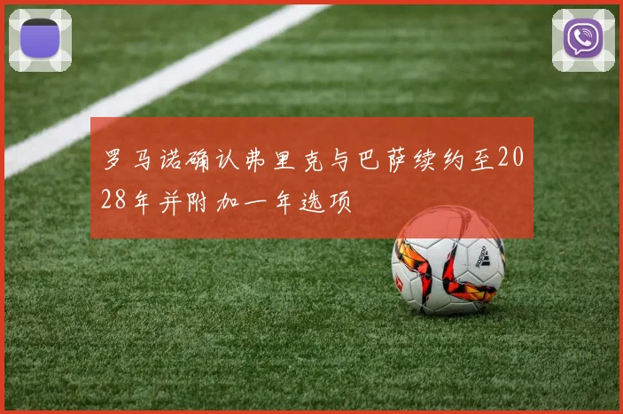 罗马诺确认弗里克与巴萨续约至2028年并附加一年选项