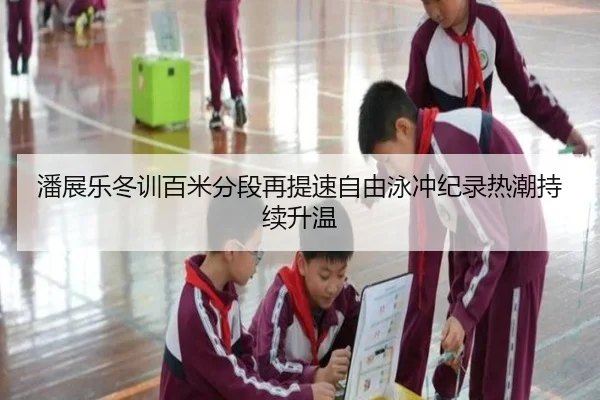 潘展乐冬训百米分段再提速自由泳冲纪录热潮持续升温 | ninegame